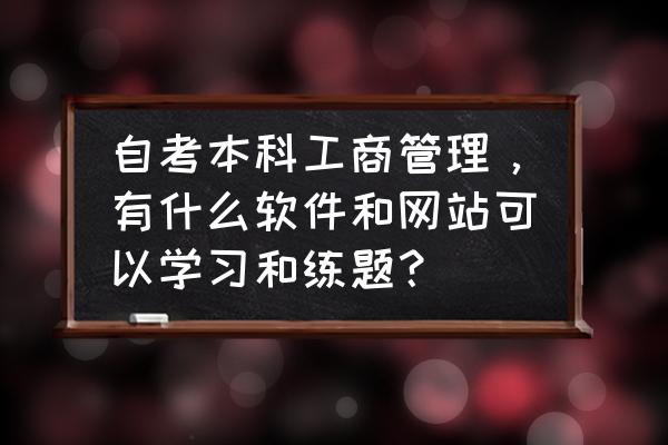 工商管理长沙自考的报考时间 自考本科工商管理，有什么软件和网站可以学习和练题？