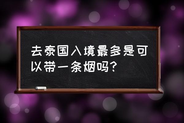 泰国最新入境规定是否可中转 去泰国入境最多是可以带一条烟吗？