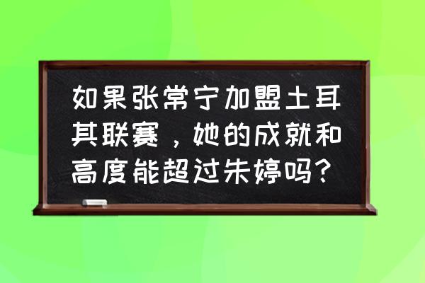 收割机器称号怎么获得 如果张常宁加盟土耳其联赛，她的成就和高度能超过朱婷吗？