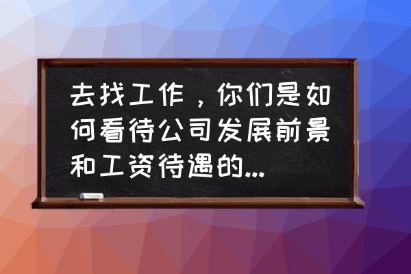 公司发展的合理化建议及解决方案 去找工作，你们是如何看待公司发展前景和工资待遇的？如何选择？