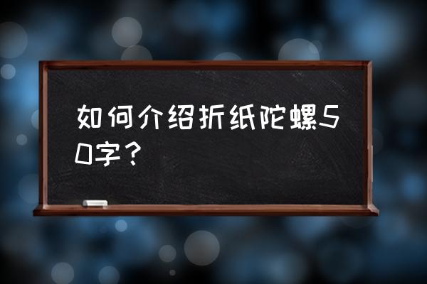 飞行轮折纸陀螺 如何介绍折纸陀螺50字？