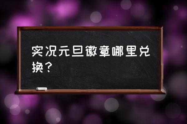 实况足球领取的奖励在哪里 实况元旦徽章哪里兑换？