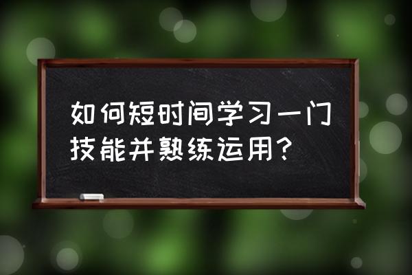 怎样学习办公技能 如何短时间学习一门技能并熟练运用？