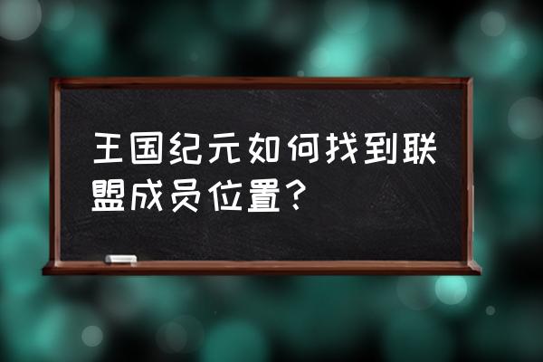 王者荣耀游戏中如何查看队友位置 王国纪元如何找到联盟成员位置？