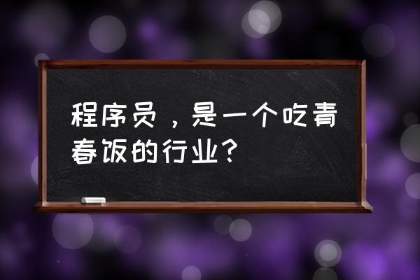 为什么选择程序员这个职业 程序员，是一个吃青春饭的行业？