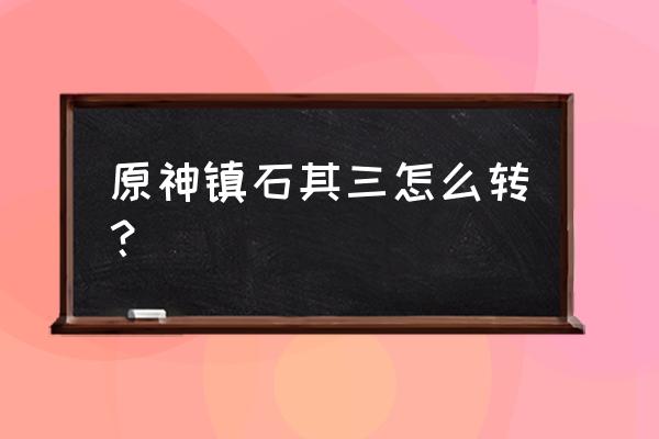 原神天云峠上方锚点怎么开 原神镇石其三怎么转？