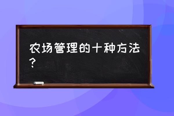 农场的运营及盈利模式 农场管理的十种方法？