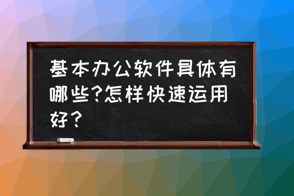 五个办公技巧提升你的办公效率 基本办公软件具体有哪些?怎样快速运用好？