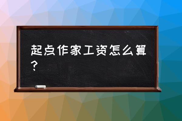 起点中文网新人稿费机制 起点作家工资怎么算？