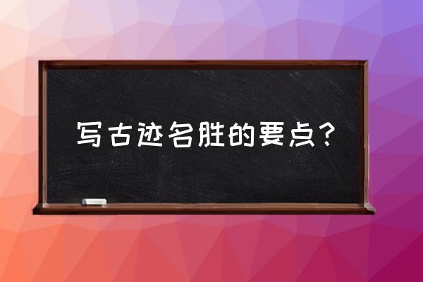 深入名胜古迹怎么玩 写古迹名胜的要点？