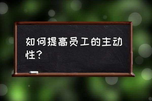 人力资源部如何提升企业软实力 如何提高员工的主动性？