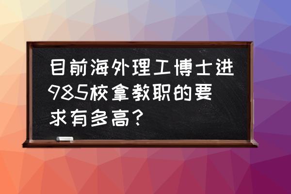 国外读研如何申请国内博士 目前海外理工博士进985校拿教职的要求有多高？