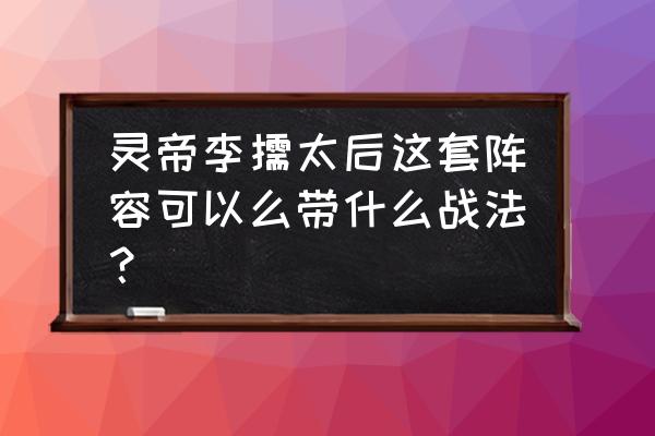 灵帝李儒搭配谁 灵帝李儒太后这套阵容可以么带什么战法？