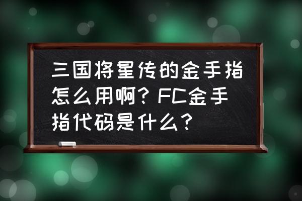 fc三国志2霸王大陆代码怎么输入 三国将星传的金手指怎么用啊？FC金手指代码是什么？