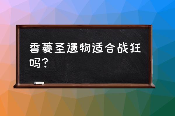 原神战狂套装适合谁 香菱圣遗物适合战狂吗？