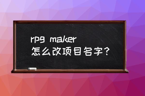 rpgmakervx怎么导入动画 rpg maker怎么改项目名字？