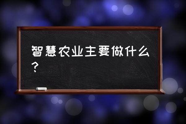 智慧农业的功能和使用场景 智慧农业主要做什么？