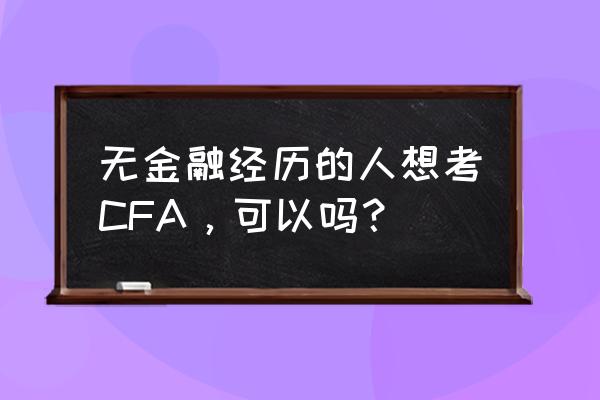 零基础cfa怎么考 无金融经历的人想考CFA，可以吗？