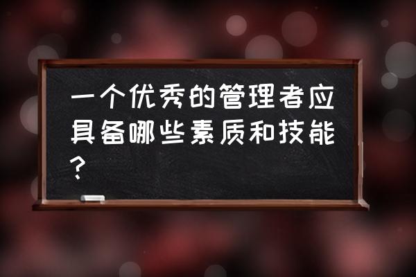 管理者七种能力 一个优秀的管理者应具备哪些素质和技能？