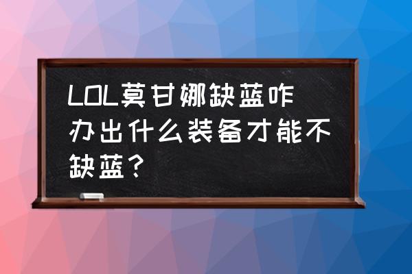 新版本莫甘娜辅助出装 LOL莫甘娜缺蓝咋办出什么装备才能不缺蓝？